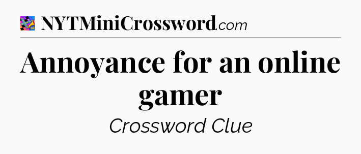 Annoyance for an online gamer Crossword Clue