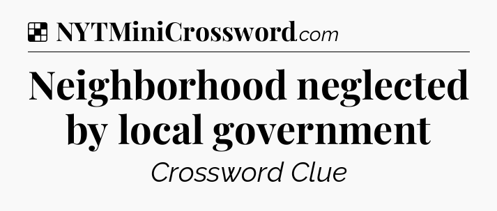 Solution: Neighborhood neglected by local government - NYT Crossword