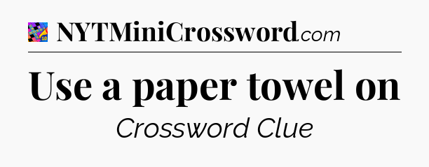 Use a paper towel on Crossword Clue