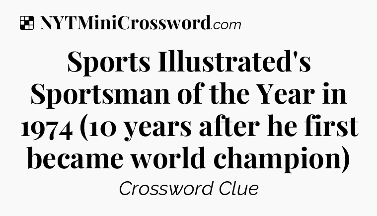 Solution: Sports Illustrated's Sportsman of the Year in 1974 (10 years after he first became world champion) - NYT Crossword