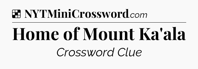 Solution: Home of Mount Ka'ala - NYT Crossword