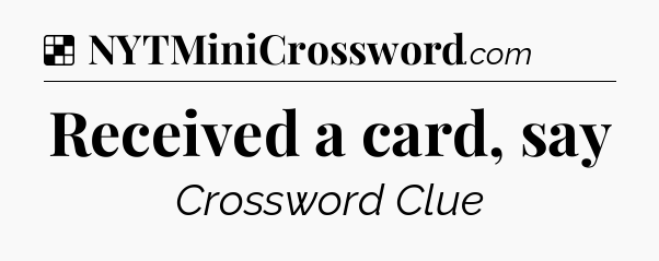 Solution: Received a card, say - NYT Crossword
