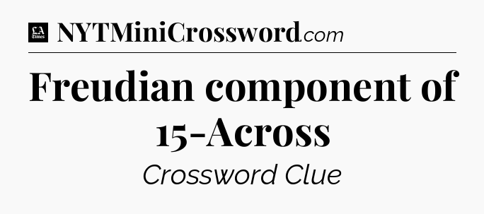 Freudian component of 15-Across - LA Times Crossword