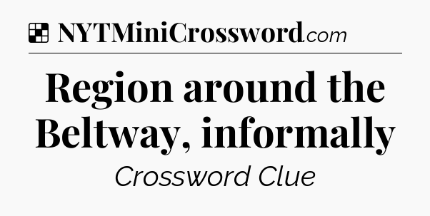 Solution: Region around the Beltway, informally - NYT Crossword