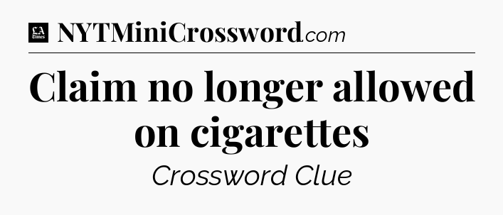 Claim no longer allowed on cigarettes - LA Times Crossword