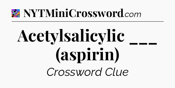 Acetylsalicylic ___ (aspirin) Crossword Clue