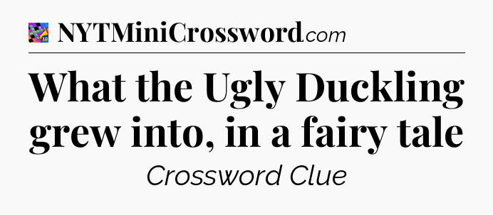 What the Ugly Duckling grew into, in a fairy tale Crossword Clue
