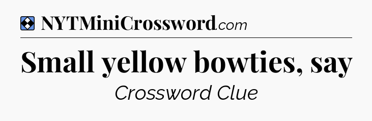 Solution: Small yellow bowties, say - NYT Mini Crossword