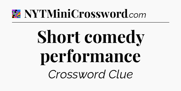 Short comedy performance Crossword Clue