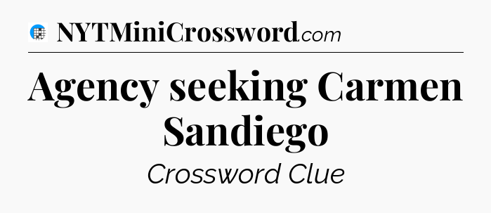 Agency seeking Carmen Sandiego Crossword Clue