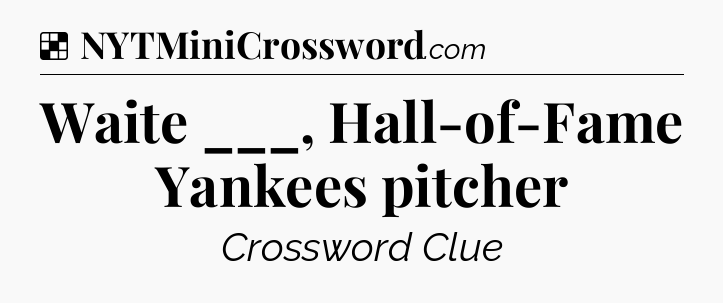 Solution: Waite ___, Hall-of-Fame Yankees pitcher - NYT Crossword