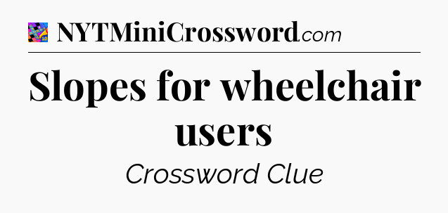 Slopes for wheelchair users Crossword Clue