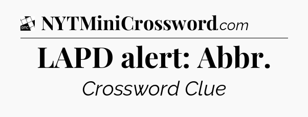 LAPD alert: Abbr - Daily Themed Classic Crossword