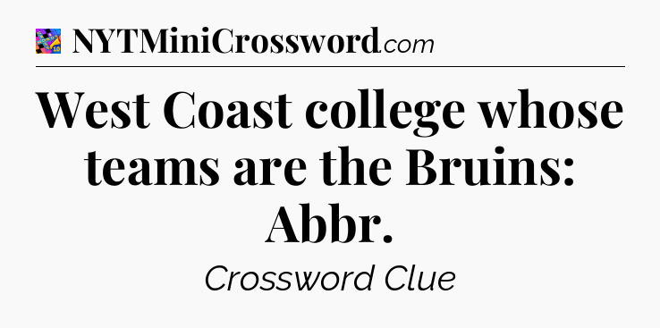 West Coast college whose teams are the Bruins: Abbr Crossword Clue