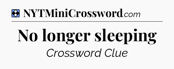 Solution: No longer sleeping - NYT Mini Crossword