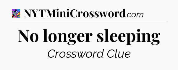 No longer sleeping Crossword Clue