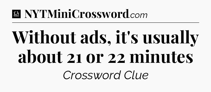 Without ads, it's usually about 21 or 22 minutes - LA Times Crossword