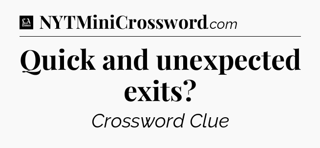 Quick and unexpected exits - LA Times Crossword