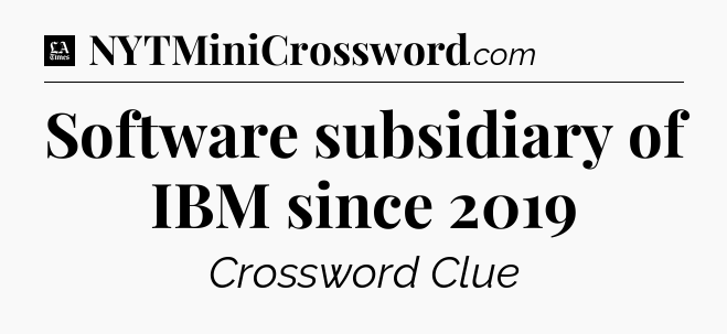 Software subsidiary of IBM since 2019 - LA Times Crossword