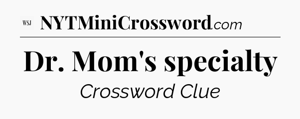 Dr. Mom's specialty - WSJ Crossword