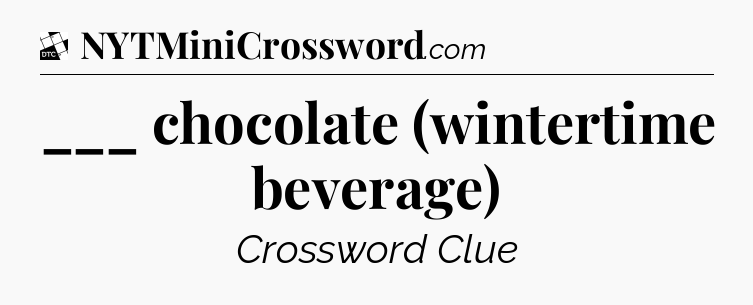 ___ chocolate (wintertime beverage) - Daily Themed Classic Crossword
