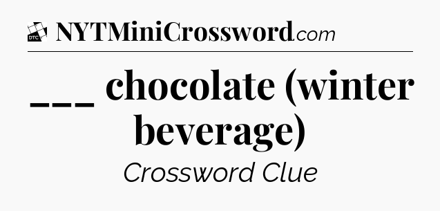 ___ chocolate (winter beverage) - Daily Themed Classic Crossword