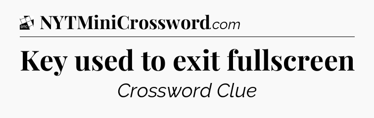 Key used to exit fullscreen - Daily Themed Classic Crossword