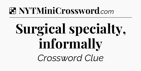 Solution: Surgical specialty, informally - NYT Crossword