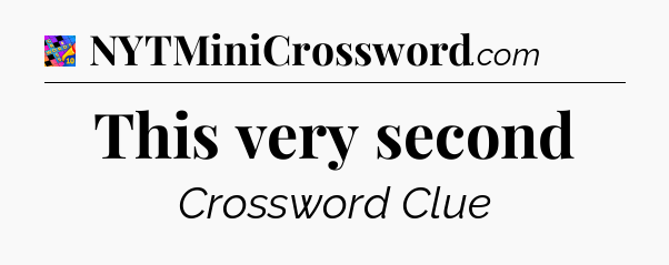 This very second Crossword Clue