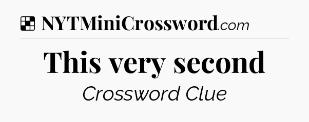 Solution: This very second - NYT Crossword