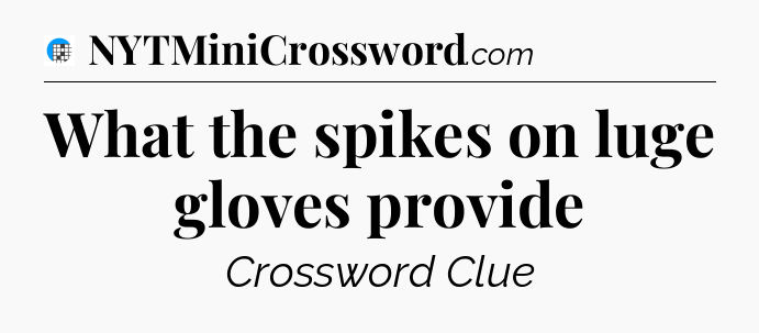 What the spikes on luge gloves provide Crossword Clue