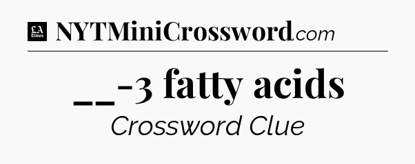 __-3 fatty acids - LA Times Crossword