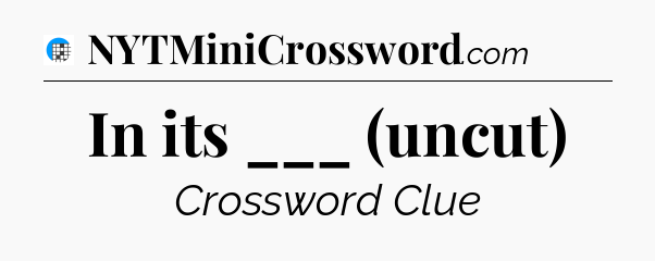 In its ___ (uncut) Crossword Clue