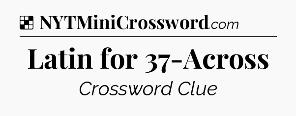 Solution: Latin for 37-Across - NYT Crossword