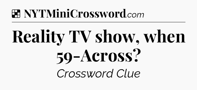 Solution: Reality TV show, when 59-Across - NYT Crossword