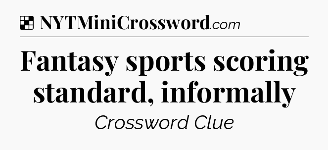 Solution: Fantasy sports scoring standard, informally - NYT Crossword