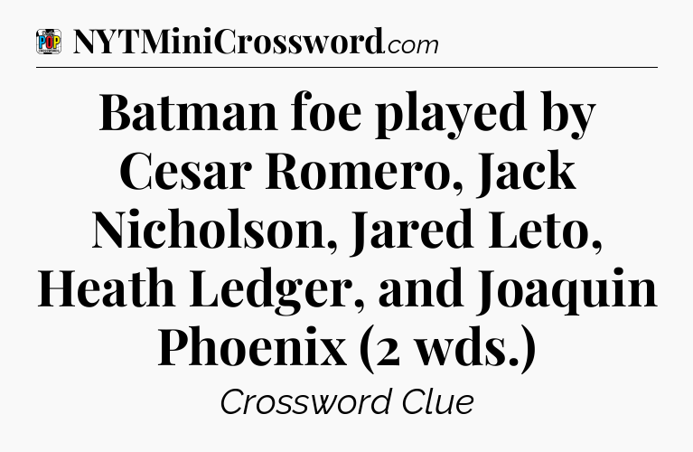 Batman foe played by Cesar Romero, Jack Nicholson, Jared Leto, Heath Ledger, and Joaquin Phoenix (2 wds.) Crossword Clue