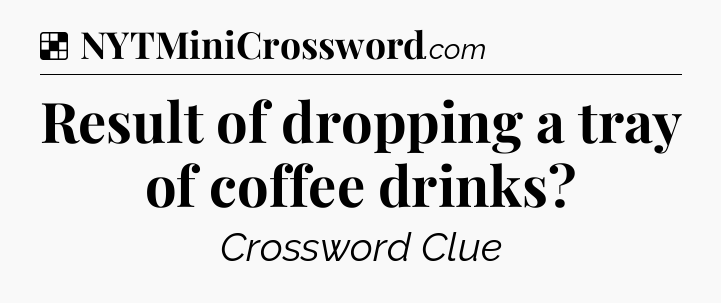 Solution: Result of dropping a tray of coffee drinks - NYT Crossword