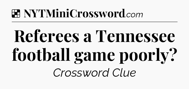 Solution: Referees a Tennessee football game poorly - NYT Crossword