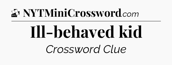 Ill-behaved kid - Daily Themed Classic Crossword