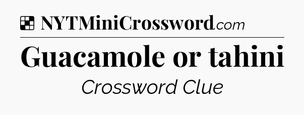 Solution: Guacamole or tahini - NYT Crossword