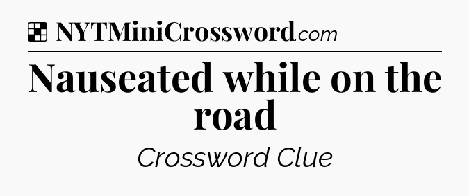 Solution: Nauseated while on the road - NYT Crossword