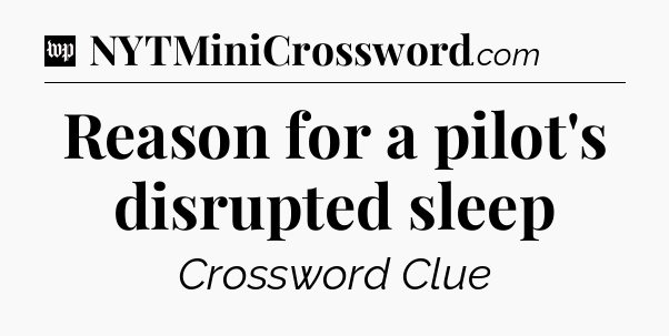 Reason for a pilot's disrupted sleep Crossword Clue