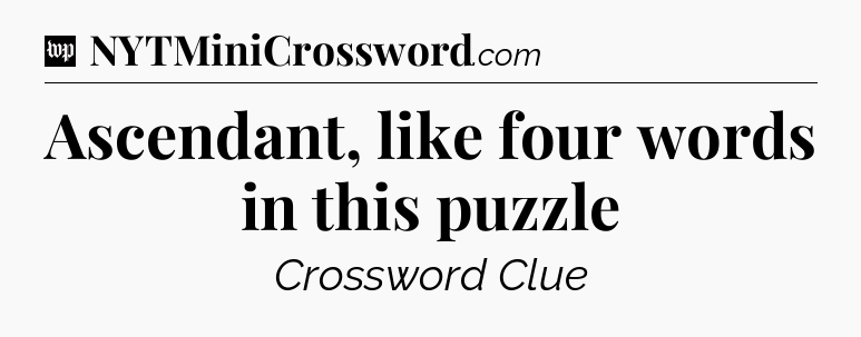 Ascendant, like four words in this puzzle Crossword Clue
