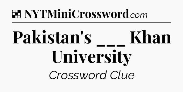 Solution: Pakistan's ___ Khan University - NYT Crossword