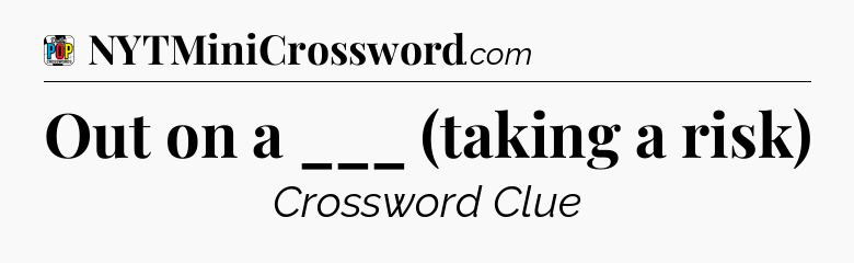 Out on a ___ (taking a risk) Crossword Clue