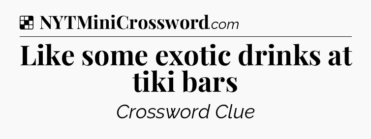 Solution: Like some exotic drinks at tiki bars - NYT Crossword