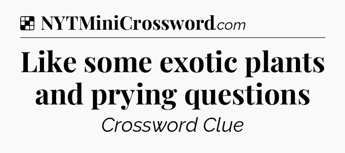 Solution: Like some exotic plants and prying questions - NYT Crossword
