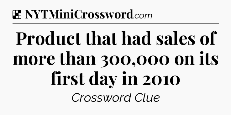 Solution: Product that had sales of more than 300,000 on its first day in 2010 - NYT Crossword
