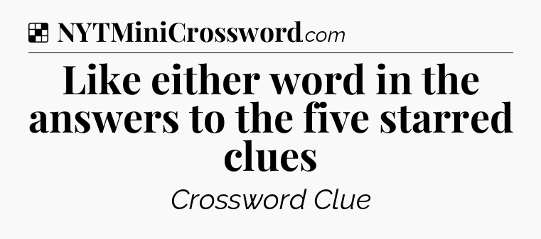 Solution: Like either word in the answers to the five starred clues - NYT Crossword
